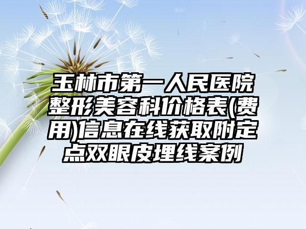 玉林市第一人民医院整形美容科价格表(费用)信息在线获取附定点双眼皮埋线案例