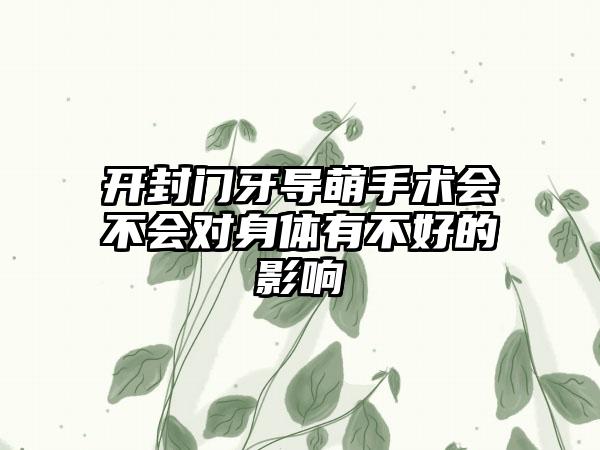 开封门牙导萌手术会不会对身体有不好的影响