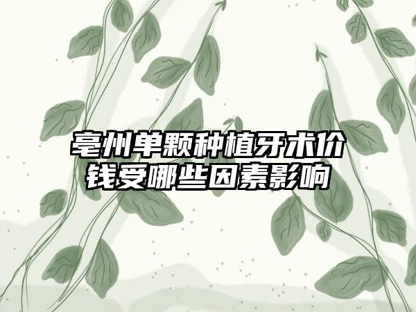 亳州单颗种植牙术价钱受哪些因素影响