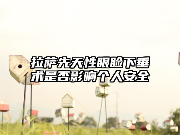 拉萨先天性眼睑下垂术是否影响个人安全