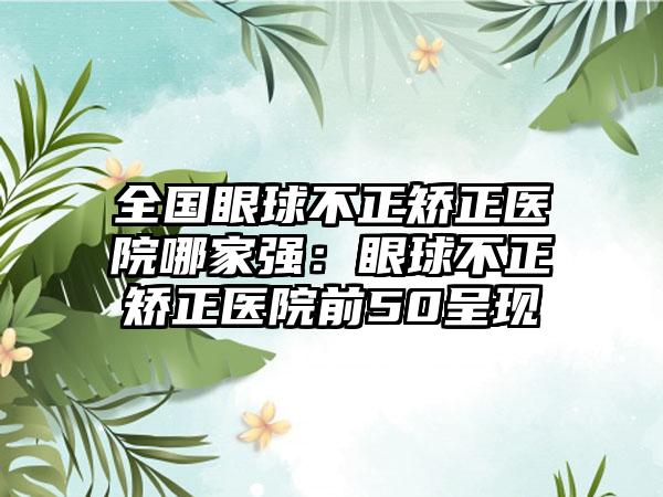 全国眼球不正矫正医院哪家强：眼球不正矫正医院前50呈现