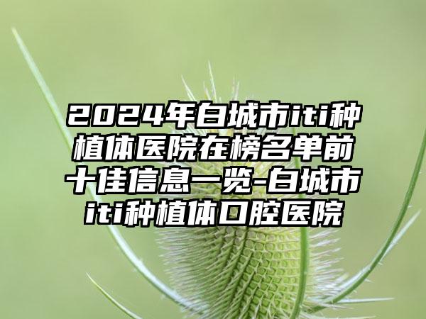 2024年白城市iti种植体医院在榜名单前十佳信息一览-白城市iti种植体口腔医院