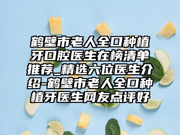 鹤壁市老人全口种植牙口腔医生在榜清单推荐_精选六位医生介绍-鹤壁市老人全口种植牙医生网友点评好