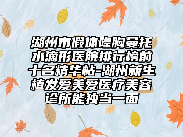 湖州市假体隆胸曼托水滴形医院排行榜前十名精华帖-湖州新生植发爱美爱医疗美容诊所能独当一面