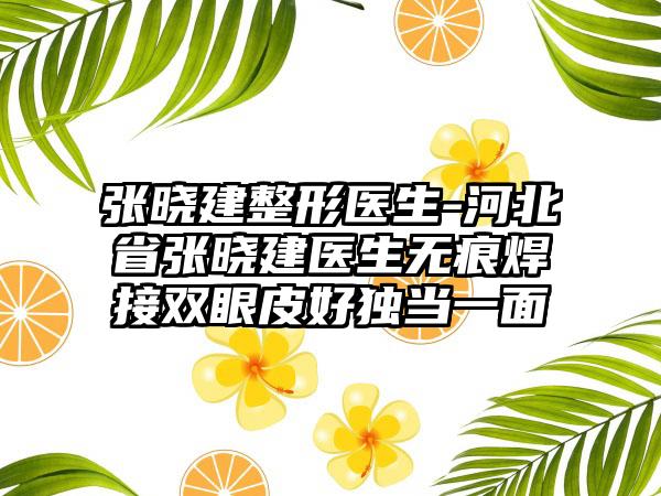 张晓建整形医生-河北省张晓建医生无痕焊接双眼皮好独当一面