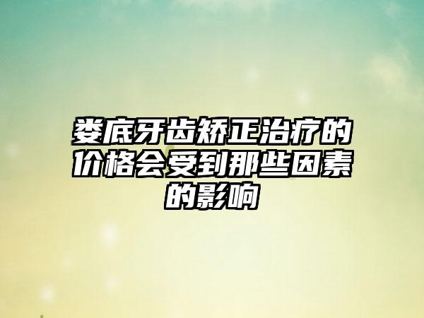 娄底牙齿矫正治疗的价格会受到那些因素的影响