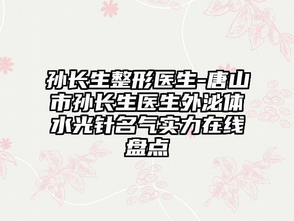 孙长生整形医生-唐山市孙长生医生外泌体水光针名气实力在线盘点