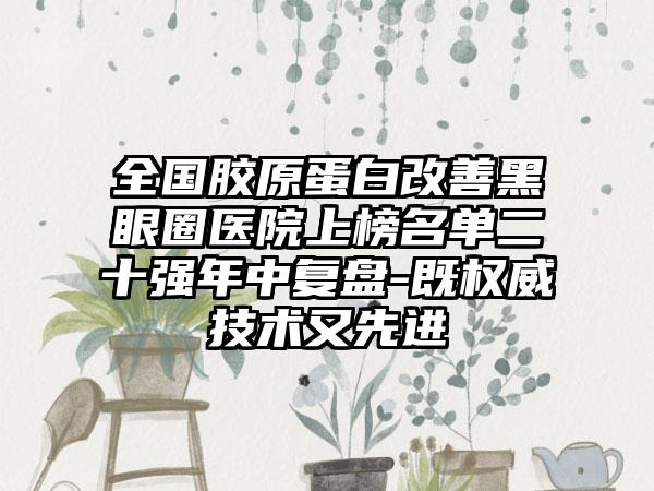 全国胶原蛋白改善黑眼圈医院上榜名单二十强年中复盘-既权威技术又先进