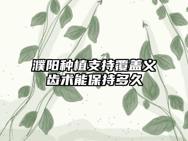 濮阳种植支持覆盖义齿术能保持多久