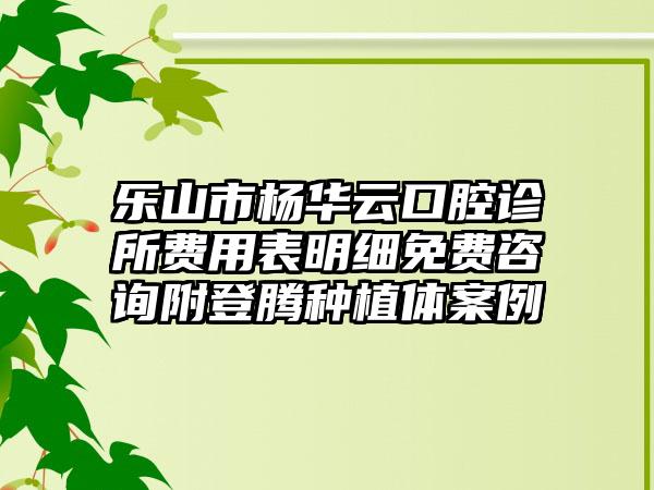 乐山市杨华云口腔诊所费用表明细免费咨询附登腾种植体案例