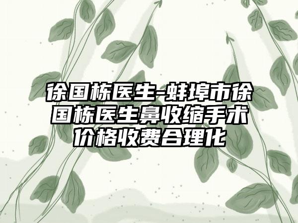 徐国栋医生-蚌埠市徐国栋医生鼻收缩手术价格收费合理化