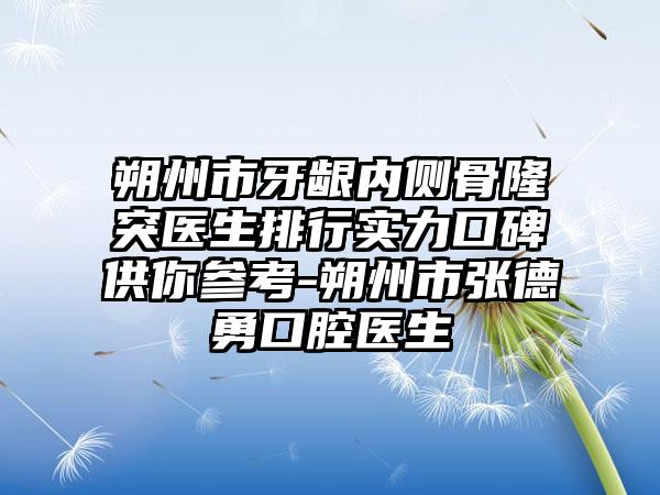 朔州市牙龈内侧骨隆突医生排行实力口碑供你参考-朔州市张德勇口腔医生