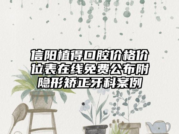 信阳植得口腔价格价位表在线免费公布附隐形矫正牙科案例