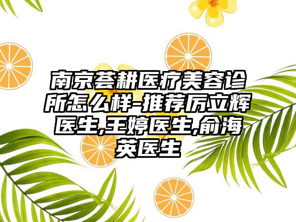 南京荟耕医疗美容诊所怎么样-推荐厉立辉医生,王婷医生,俞海英医生