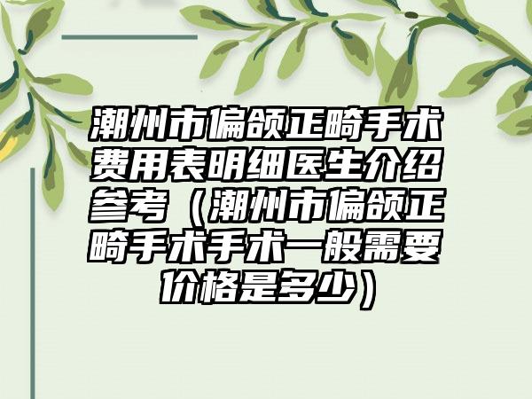 潮州市偏颌正畸手术费用表明细医生介绍参考（潮州市偏颌正畸手术手术一般需要价格是多少）