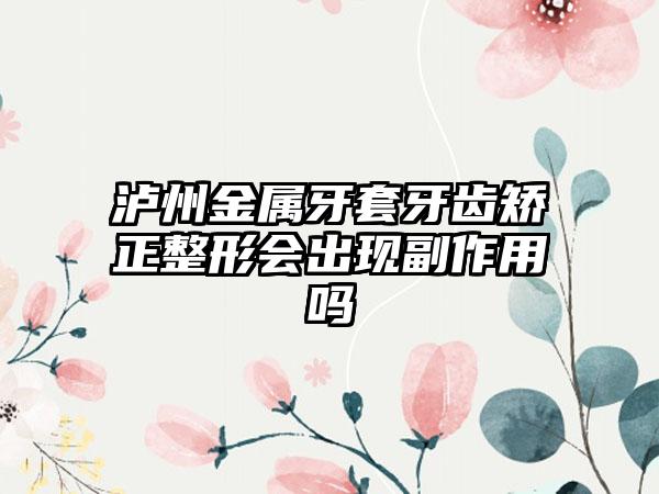 泸州金属牙套牙齿矫正整形会出现副作用吗