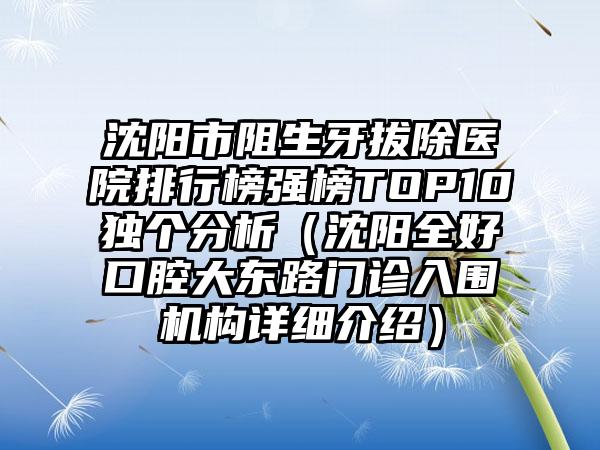 沈阳市阻生牙拔除医院排行榜强榜TOP10独个分析（沈阳全好口腔大东路门诊入围机构详细介绍）