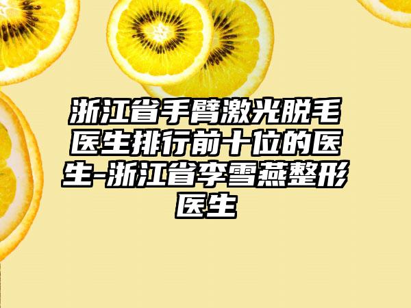 浙江省手臂激光脱毛医生排行前十位的医生-浙江省李雪燕整形医生