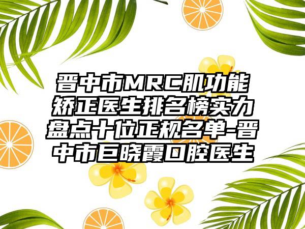 晋中市MRC肌功能矫正医生排名榜实力盘点十位正规名单-晋中市巨晓霞口腔医生