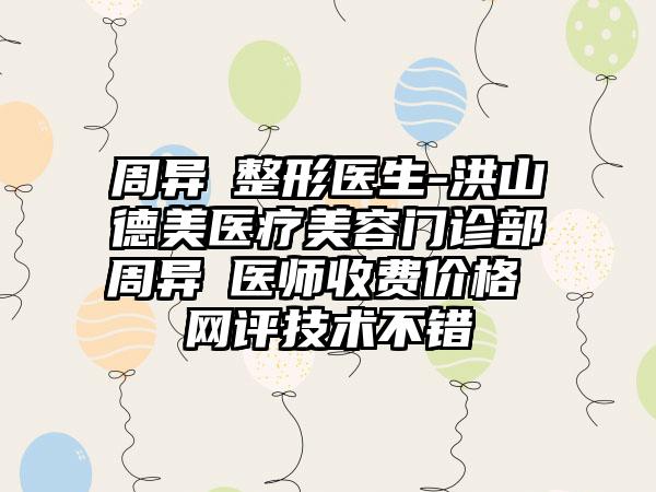 周异珣整形医生-洪山德美医疗美容门诊部周异珣医师收费价格 网评技术不错