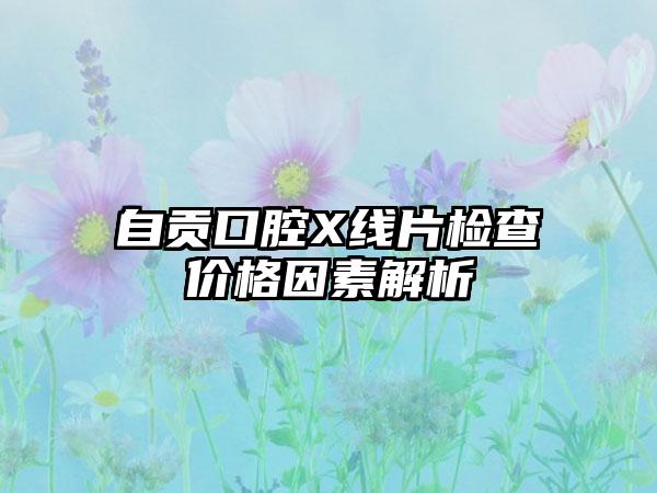 自贡口腔X线片检查价格因素解析