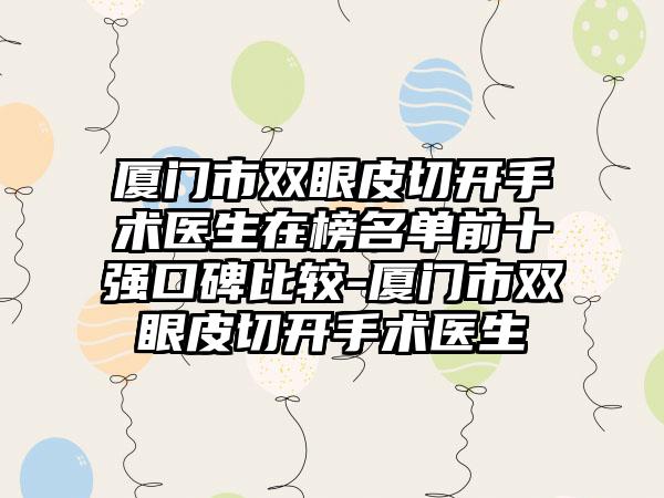 厦门市双眼皮切开手术医生在榜名单前十强口碑比较-厦门市双眼皮切开手术医生