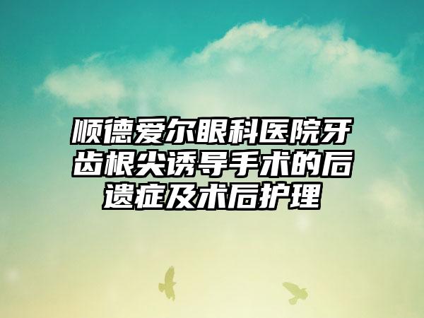 顺德爱尔眼科医院牙齿根尖诱导手术的后遗症及术后护理