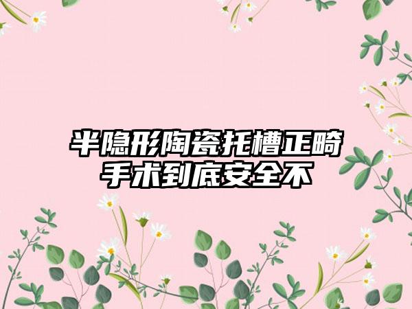 半隐形陶瓷托槽正畸手术到底安全不