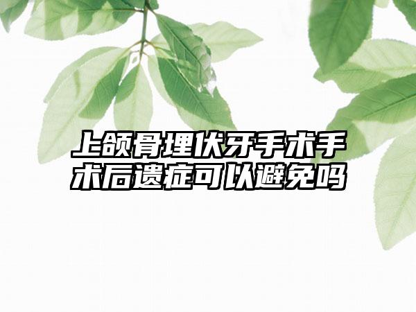 上颌骨埋伏牙手术手术后遗症可以避免吗