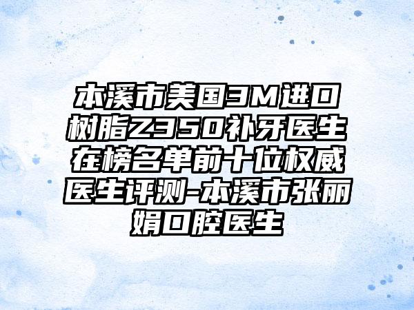 本溪市美国3M进口树脂Z350补牙医生在榜名单前十位权威医生评测-本溪市张丽娟口腔医生