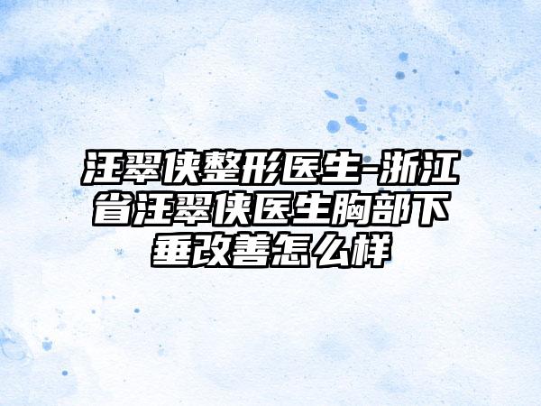 汪翠侠整形医生-浙江省汪翠侠医生胸部下垂改善怎么样