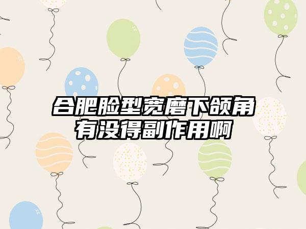 合肥脸型宽磨下颌角有没得副作用啊