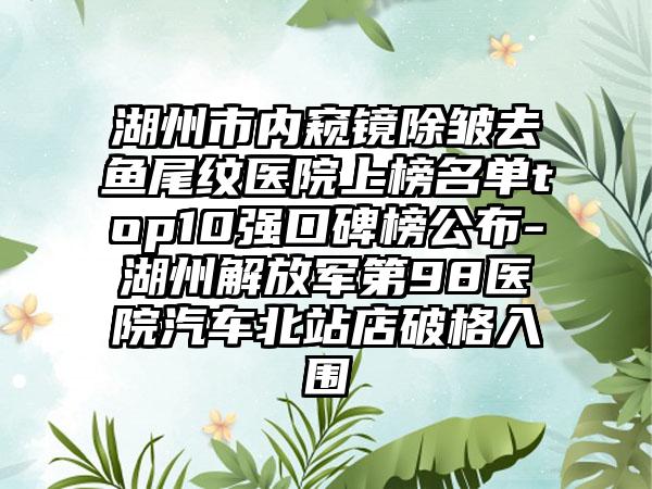 湖州市内窥镜除皱去鱼尾纹医院上榜名单top10强口碑榜公布-湖州解放军第98医院汽车北站店破格入围