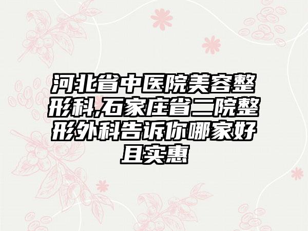 河北省中医院美容整形科,石家庄省二院整形外科告诉你哪家好且实惠