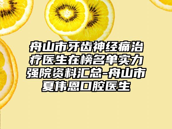 舟山市牙齿神经痛治疗医生在榜名单实力强院资料汇总-舟山市夏伟恩口腔医生