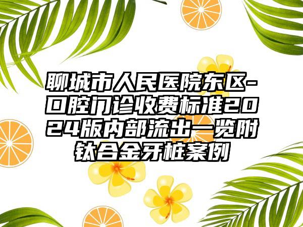 聊城市人民医院东区-口腔门诊收费标准2024版内部流出一览附钛合金牙桩案例