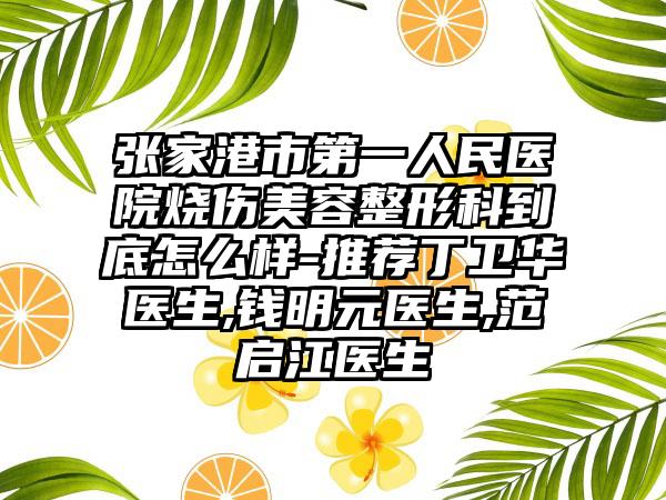 张家港市第一人民医院烧伤美容整形科到底怎么样-推荐丁卫华医生,钱明元医生,范启江医生