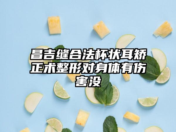 昌吉缝合法杯状耳矫正术整形对身体有伤害没