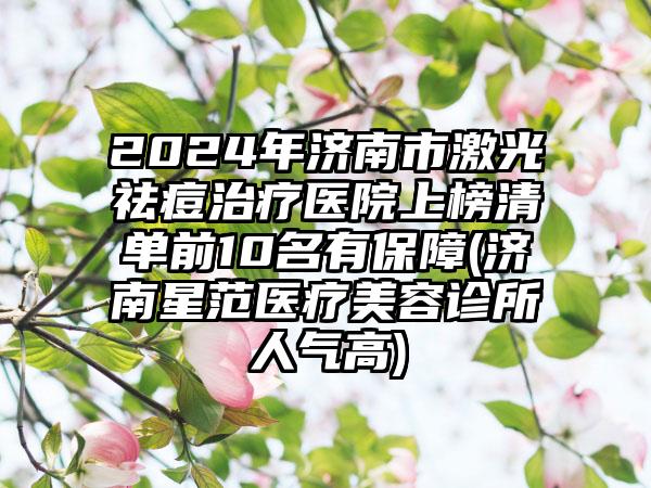 2024年济南市激光祛痘治疗医院上榜清单前10名有保障(济南星范医疗美容诊所人气高)