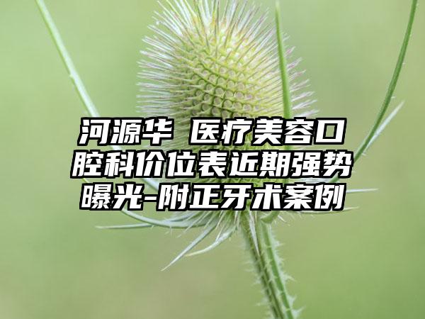 河源华媄医疗美容口腔科价位表近期强势曝光-附正牙术案例