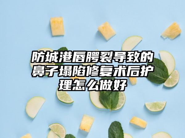 防城港唇腭裂导致的鼻子塌陷修复术后护理怎么做好