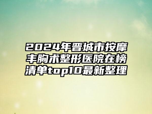 2024年晋城市按摩丰胸术整形医院在榜清单top10最新整理