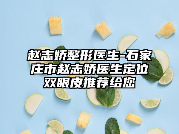 赵志娇整形医生-石家庄市赵志娇医生定位双眼皮推荐给您