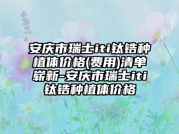 安庆市瑞士iti钛锆种植体价格(费用)清单崭新-安庆市瑞士iti钛锆种植体价格