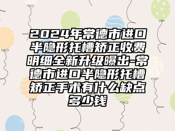 2024年常德市进口半隐形托槽矫正收费明细全新升级曝出-常德市进口半隐形托槽矫正手术有什么缺点多少钱