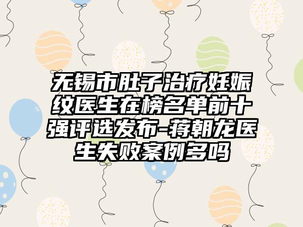 无锡市肚子治疗妊娠纹医生在榜名单前十强评选发布-蒋朝龙医生失败案例多吗