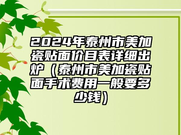 2024年泰州市美加瓷贴面价目表详细出炉（泰州市美加瓷贴面手术费用一般要多少钱）