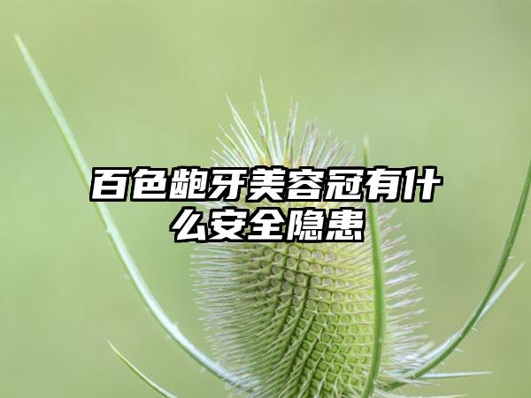 百色龅牙美容冠有什么安全隐患