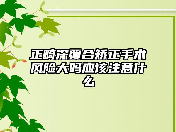 正畸深覆合矫正手术风险大吗应该注意什么