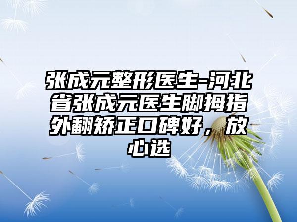 张成元整形医生-河北省张成元医生脚拇指外翻矫正口碑好，放心选